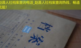 赵县人社档案查询电话_赵县人社档案查询热线，畅通无阻！
