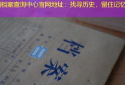 安阳档案查询中心官网地址：找寻历史，留住记忆！