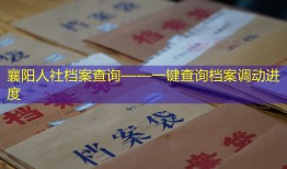 襄阳人社档案查询——一键查询档案调动进度