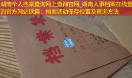 湖南个人档案查询网上查询官网_湖南人事档案在线查询官方网站续篇：档案调动保存位置及查询方法
