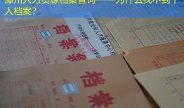 漳州人力资源档案查询——为什么找不到个人档案？