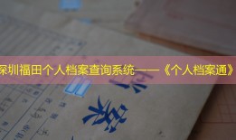 深圳福田个人档案查询系统——《个人档案通》