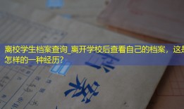 离校学生档案查询_离开学校后查看自己的档案，这是怎样的一种经历？
