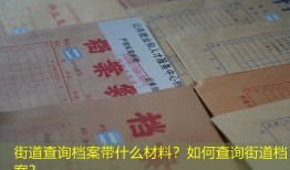 街道查询档案带什么材料？如何查询街道档案？