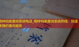 桐梓档案查询系统电话_桐梓档案查询系统热线：快速便捷的查询服务