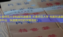 长春师范大学档案转递查询_长春师范大学-档案转递查询平台：快速查询您的学籍信息！