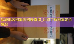 盐城地区档案价格表查询_让您了解档案定价情况