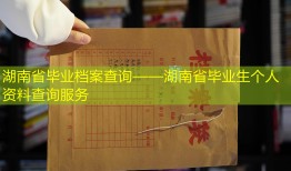 湖南省毕业档案查询——湖南省毕业生个人资料查询服务