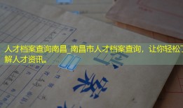 人才档案查询南昌_南昌市人才档案查询，让你轻松了解人才资讯。