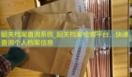 韶关档案查询系统_韶关档案检索平台，快速查询个人档案信息