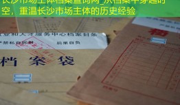 长沙市场主体档案查询网_从档案中穿越时空，重温长沙市场主体的历史经验