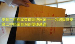 安顺二中档案查询系统网址——为您提供安顺二中档案查询的便捷通道