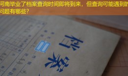河南毕业了档案查询时间即将到来，但查询可能遇到的问题有哪些？