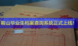 鞍山毕业生档案查询系统正式上线！