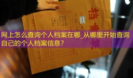 网上怎么查询个人档案在哪_从哪里开始查询自己的个人档案信息？