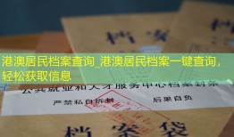 港澳居民档案查询_港澳居民档案一键查询，轻松获取信息
