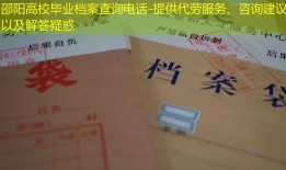 邵阳高校毕业档案查询电话-提供代劳服务、咨询建议以及解答疑惑