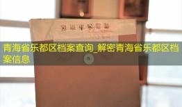 青海省乐都区档案查询_解密青海省乐都区档案信息