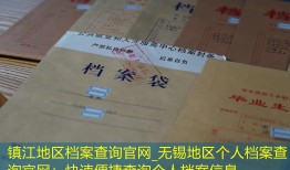 镇江地区档案查询官网_无锡地区个人档案查询官网：快速便捷查询个人档案信息。