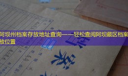 阿坝州档案存放地址查询——轻松查阅阿坝藏区档案存放位置