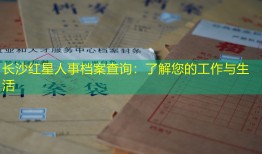 长沙红星人事档案查询：了解您的工作与生活