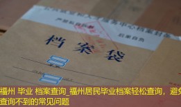 福州 毕业 档案查询_福州居民毕业档案轻松查询，避免查询不到的常见问题