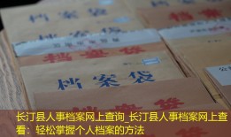 长汀县人事档案网上查询_长汀县人事档案网上查看：轻松掌握个人档案的方法
