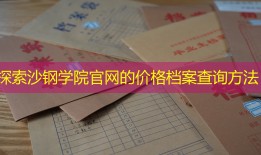 探索沙钢学院官网的价格档案查询方法