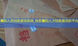 襄阳人员档案查询系统_探索襄阳人才档案查询新平台