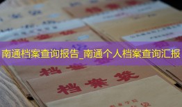 南通档案查询报告_南通个人档案查询汇报