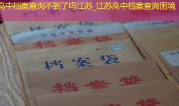 高中档案查询不到了吗江苏_江苏高中档案查询困境