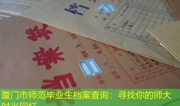 厦门市师范毕业生档案查询：寻找你的师大时光回忆