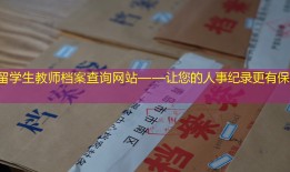 留学生教师档案查询网站——让您的人事纪录更有保障