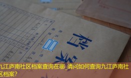 九江庐南社区档案查询在哪_请问如何查询九江庐南社区档案？