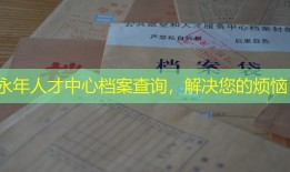 永年人才中心档案查询，解决您的烦恼