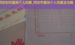 西安如何查询个人档案_西安市查询个人档案全攻略
