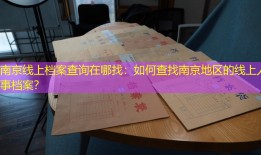 南京线上档案查询在哪找：如何查找南京地区的线上人事档案？