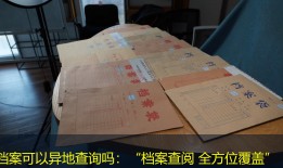档案可以异地查询吗：“档案查阅 全方位覆盖”