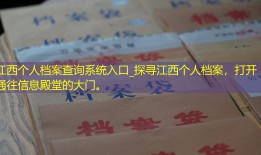 江西个人档案查询系统入口_探寻江西个人档案，打开通往信息殿堂的大门。