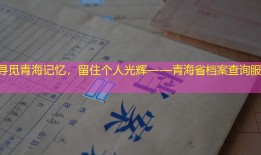 寻觅青海记忆，留住个人光辉——青海省档案查询服务