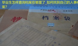 毕业生怎样查询档案在哪里了_如何找到自己的人事档案？