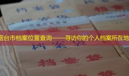 烟台市档案位置查询——寻访你的个人档案所在地