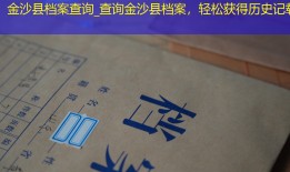 金沙县档案查询_查询金沙县档案，轻松获得历史记载