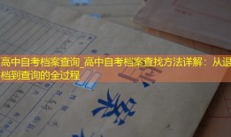 高中自考档案查询_高中自考档案查找方法详解：从退档到查询的全过程