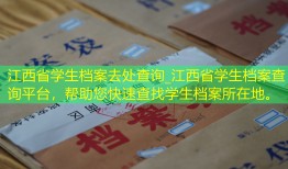 江西省学生档案去处查询_江西省学生档案查询平台，帮助您快速查找学生档案所在地。