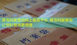 青岛档案查询网上服务平台_青岛档案查询，让资料搜寻更便捷
