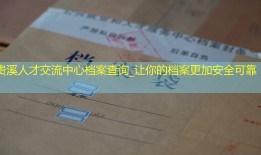 贵溪人才交流中心档案查询_让你的档案更加安全可靠