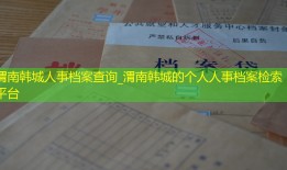 渭南韩城人事档案查询_渭南韩城的个人人事档案检索平台