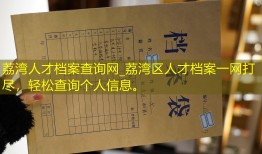 荔湾人才档案查询网_荔湾区人才档案一网打尽，轻松查询个人信息。