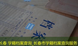 长春 学籍档案查询_长春市学籍档案查询服务